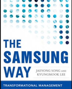 THE SAMSUNG WAY: TRANSFORMATIONAL MANAGEMENT STRATEGIES FROM THE WORLD LEADER IN INNOVATION AND DESIGN
