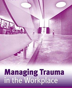 MANAGING TRAUMA IN THE WORKPLACE : SUPPORTING WORKERS A