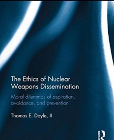 The Ethics of Nuclear Weapons Dissemination: Moral Dilemmas of Aspiration, Avoidance and Prevention (War, Conflict and Ethics)
