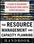 THE RESOURCE MANAGEMENT AND CAPACITY PLANNING HANDBOOK: A GUIDE TO MAXIMIZING THE VALUE OF YOUR LIMITED PEOPLE RESOURCES