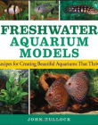 Freshwater Aquarium Models: Recipes for Creating Beautiful Aquariums That Thrive