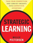 Strategic Learning: How to Be Smarter Than Your Competition and Turn Key Insights into Competitive Advantage