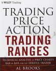 Trading Price Action Trading Ranges: Technical Analysis of Price Charts Bar by Bar for the Serious Trader