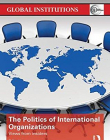 The Politics of International Organizations: Views from insiders (Global Institutions)