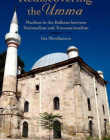 Rediscovering the Umma: Muslims in the Balkans between Nationalism and Transnationalism