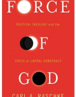 Force of God: Political Theology and the Crisis of Liberal Democracy (Insurrections: Critical Studies in Religion, Politics, and Culture)