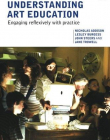 UNDERSTANDING ART EDUCATION: ENGAGING REFLEXIVELY WITH PRACTICE