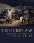 OTHER'S WAR : RECOGNITION AND THE VIOLENCE OF ETHICS,THE