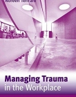 MANAGING TRAUMA IN THE WORKPLACE : SUPPORTING WORKERS A