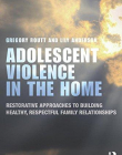 Adolescent Violence in the Home: Restorative Approaches to Building Healthy, Respectful Family Relationships