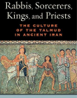 Rabbis, Sorcerers, Kings, and Priests: The Culture of the Talmud in Ancient Iran (S. Mark Taper Foundation Book in Jewish Studies)