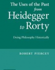 THE USES OF THE PAST FROM HEIDEGGER TO RORTY: DOING PHILOSOPHY HISTORICALLY
