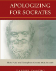 APOLOGIZING FOR SOCRATES: HOW PLATO AND XENOPHON CREATE