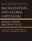 Necropolitics, Racialization, and Global Capitalism: Historicization of Biopolitics and Forensics of Politics, Art, and Life