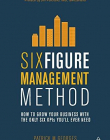 SIX FIGURE MANAGEMENT METHOD: HOW TO GROW YOUR BUSINESS WITH THE ONLY 6 KPIS YOU'LL EVER NEED