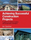 Achieving Successful Construction Projects: A Guide for Industry Leaders and Programme Managers
