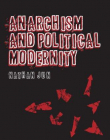 ANARCHISM AND POLITICAL MODERNITY (CONTEMPORARY ANARCHIST STUDIES)
