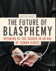 THE FUTURE OF BLASPHEMY: SPEAKING OF THE SACRED IN AN AGE OF HUMAN RIGHTS