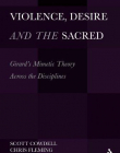VIOLENCE, DESIRE, AND THE SACRED: GIRARD'S MIMETIC THEORY ACROSS THE DISCIPLINES