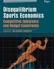 Disequilibrium Sports Economics: Competitive Imbalance and Budget Constraints (New Horizons in the Economics of Sport series)