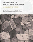 The Future of Social Epistemology: A Collective Vision (Collective Studies in Knowledge and Society)