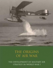THE ORIGINS OF AIR WAR: DEVELOPMENT OF MILITARY AIR STRATEGY IN WORLD WAR I