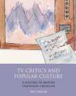 TV CRITICS AND POPULAR CULTURE: A HISTORY OF BRITISH TELEVISION CRITICISM (INTERNATIONAL LIBRARY OF CULTURAL STUDIES)