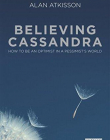 BELIEVING CASSANDRA : HOW TO BE AN OPTIMIST IN A PESSIMIST'S WORLD