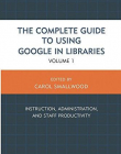 The Complete Guide to Using Google in Libraries: Instruction, Administration, and Staff Productivity (Volume 1)