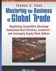 Mastering the Business of Global Trade: Negotiating Competitive Advantage Contractual Best Practices, Incoterms, and Leveraging Supply Chain