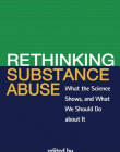 RETHINKING SUBSTANCE ABUSE: WHAT THE SCIENCE SHOWS, AND WHAT WE SHOULD DO ABOUT IT