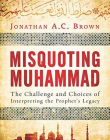 Misquoting Muhammad: The Challenge and Choices of Interpreting the Prophet's Legacy