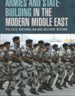 ARMIES AND STATE-BUILDING IN THE MODERN MIDDLE EAST: POLITICS, NATIONALISM AND MILITARY REFORM