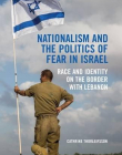 Nationalism and the Politics of Fear in Israel: Peace and Identity on the Border with Lebanon (Library of Modern Middle East Studies)