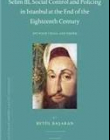 Selim III, Social Control and Policing in Istanbul at the End of the Eighteenth Century: Between Crisis and Order (Ottoman Empire and It's Heritage)