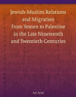 JEWISH-MUSLIM RELATIONS AND MIGRATION FROM YEMEN TO PALESTINE IN THE LATE NINETEENTH AND TWENTIETH CENTURIES (BRILL'S SERIES IN JEWISH STUDIES)