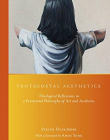 Pentecostal Aesthetics: Theological Reflections in a Pentecostal Philosophy of Art and Aesthetics. (Global Pentecostal and Charismatic Studies)