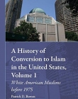 A History of Conversion to Islam in the United States, Volume 1: White American Muslims Before 1975 (Muslim Minorities)