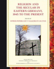 RELIGION AND THE SECULAR IN EASTERN GERMANY, 1945 TO TH