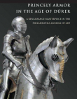 PRINCELY ARMOR IN THE AGE OF DURER-A RENAISSANCE MASTERPIECE IN THE PHILADELPHIA MUSEUM OF ART