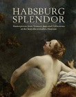 Habsburg Splendor: Masterpieces from Vienna's Imperial Collections at the Kunsthistorisches Museum (Museum of Fine Arts, Houston)