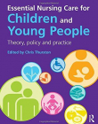 Essential Nursing Care for Children and Young People: Theory, Policy and Practice