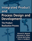 INTEGRATED PRODUCT AND PROCESS DESIGN AND DEVELOPMENT : THE PRODUCT REALIZATION PROCESS, SECOND EDIT