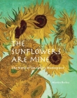 THE SUNFLOWERS ARE MINE : THE STORY OF VAN GOGH'S MASTERPIECE