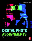 Digital Photo Assignments: Projects for All Levels of Photography Classes