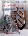 ANTIQUE TO HEIRLOOM JELLY ROLL QUILTS: 12 MODERN QUILT PATTERNS FROM VINTAGE PATCHWORK QUILT DESIGNS