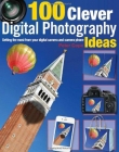100 CLEVER DIGITAL PHOTOGRAPHY IDEAS: GETTING THE MOST FROM YOUR DIGITAL CAMERA AND CAMERA PHONE