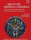 Arts of the Medieval Cathedrals: Studies on Architecture, Stained Glass and Sculpture in Honor of Anne Prache (Avista Studies in the History of Medie