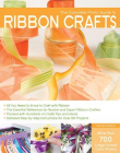 COMPLETE PHOTO GUIDE TO RIBBON CRAFTS: OVER 750 PHOTOS * BOWS * FLOWERS * EMBROIDERY * WEAVING * RUCHING * SCRAPBOOKING * 50 PROJECTS