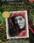 HOW TO DRAW GRIMM'S DARK TALES, FABLES & FOLKLORE : UNLOCK THE MYSTERIES OF DRAWING AND PAINTING THE